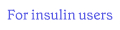 For insulin users